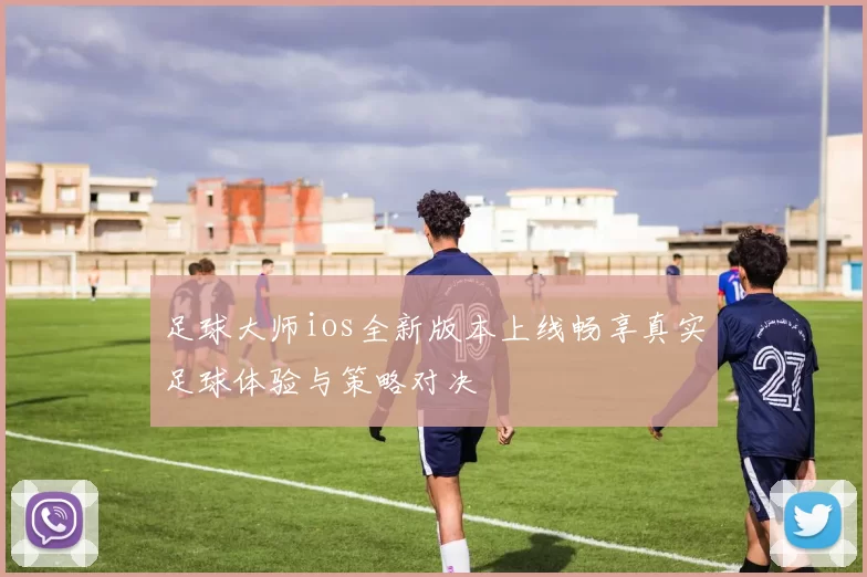 足球大师ios全新版本上线畅享真实足球体验与策略对决