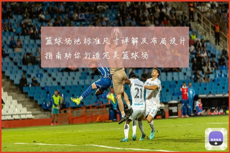 篮球场地标准尺寸详解及布局设计指南助你打造完美篮球场