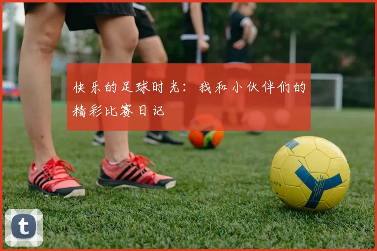 快乐的足球时光：我和小伙伴们的精彩比赛日记