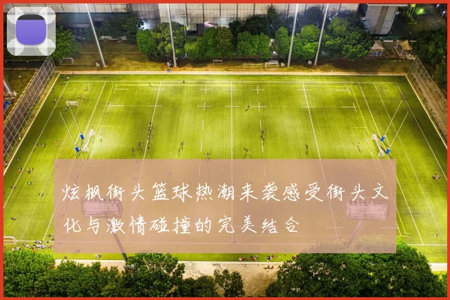 炫枫街头篮球热潮来袭感受街头文化与激情碰撞的完美结合