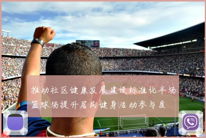 推动社区健康发展建设标准化半场篮球场提升居民健身活动参与度