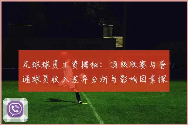 足球球员工资揭秘：顶级联赛与普通球员收入差异分析与影响因素探讨