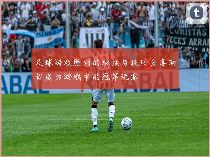 足球游戏胜利的秘诀与技巧分享助你成为游戏中的冠军玩家