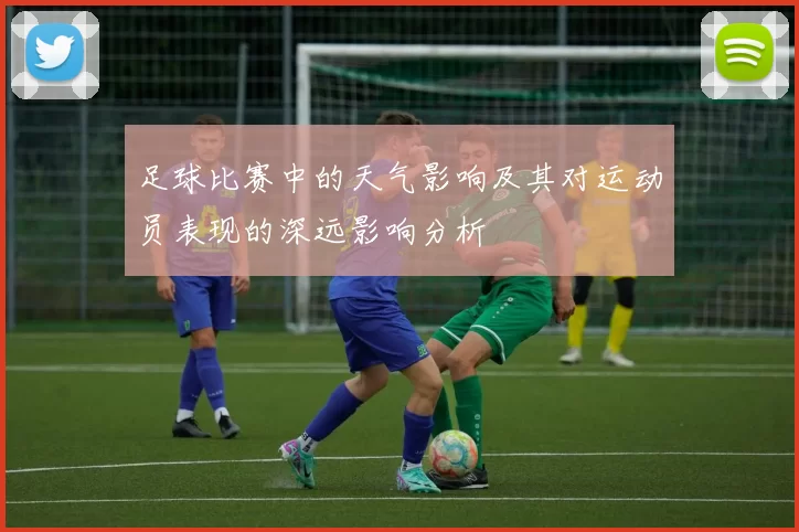 足球比赛中的天气影响及其对运动员表现的深远影响分析